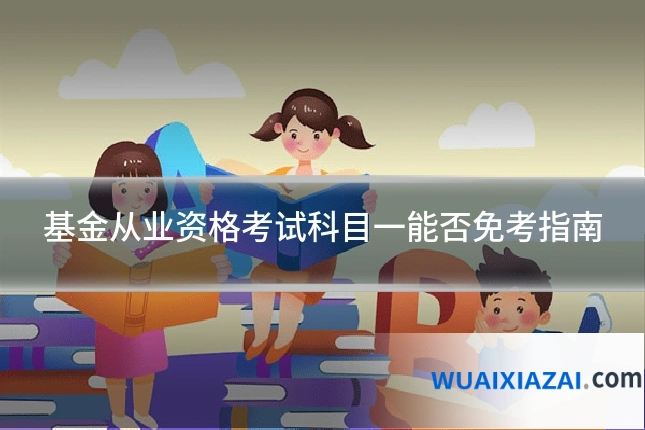 基金从业资格考试科目一能否免考指南
