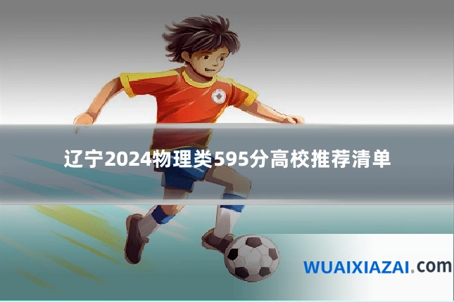 辽宁2024物理类595分高校推荐清单