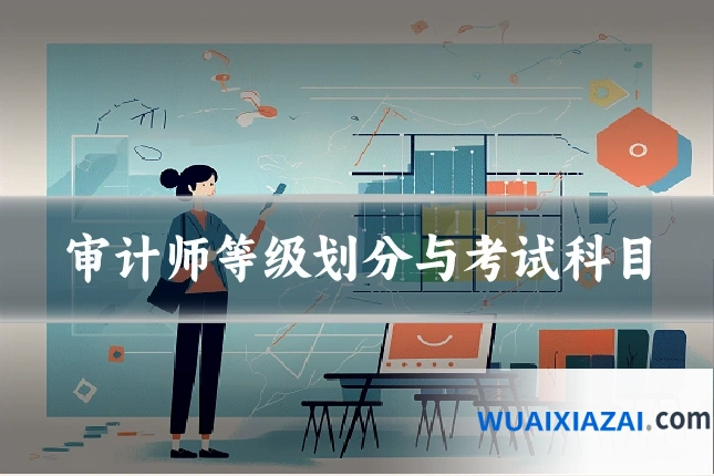 审计师等级划分与考试科目