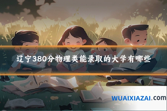 辽宁380分物理类能录取的大学有哪些
