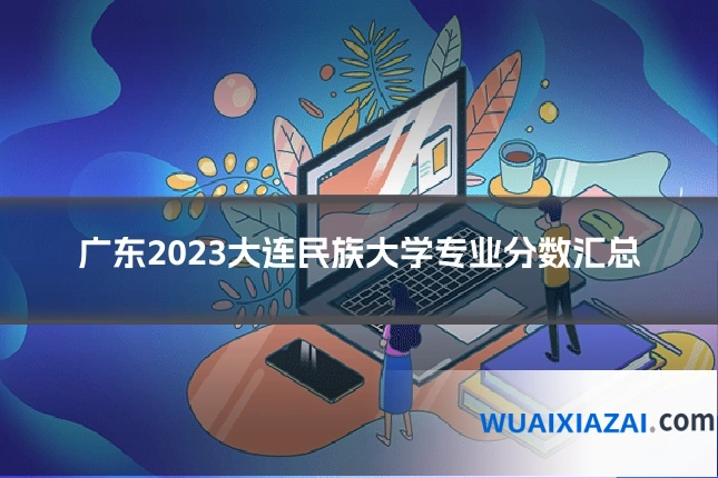 广东2023大连民族大学专业分数汇总