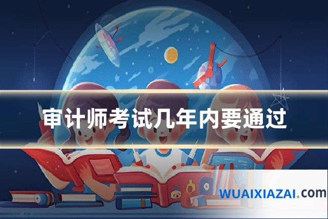 审计师考试几年内要通过