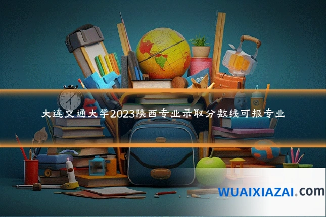 大连交通大学2023陕西专业录取分数线可报专业