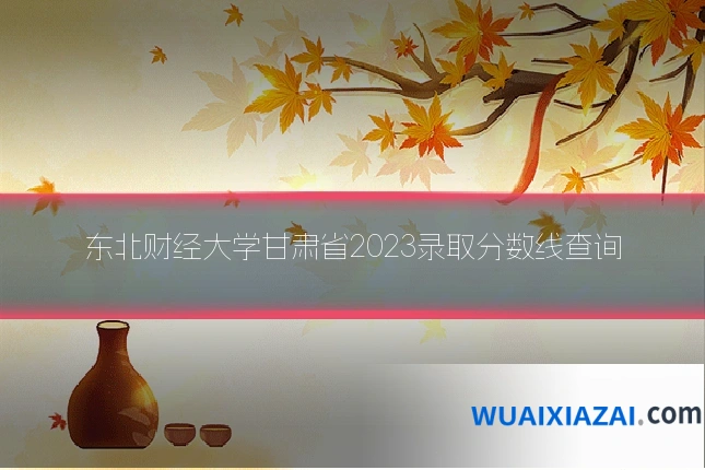东北财经大学甘肃省2023录取分数线查询