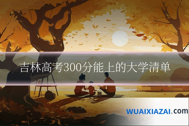 吉林高考300分能上的大学清单