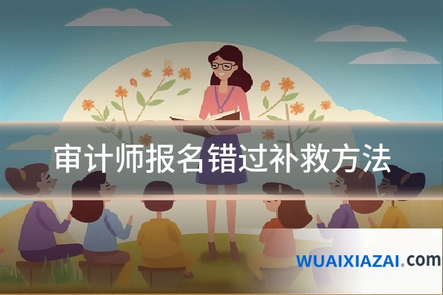 审计师报名错过补救方法