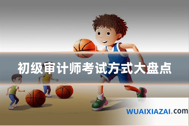 初级审计师考试方式大盘点