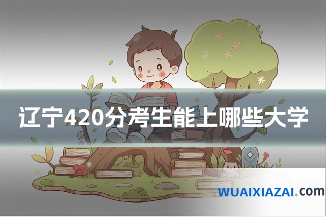 辽宁420分考生能上哪些大学