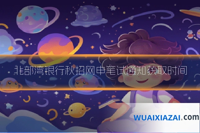 北部湾银行秋招网申笔试通知获取时间