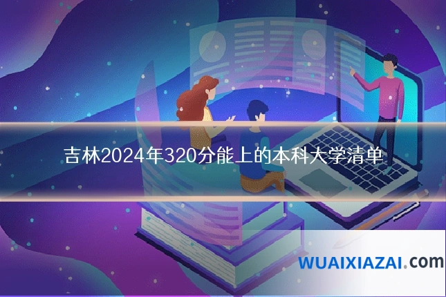 吉林2024年320分能上的本科大学清单