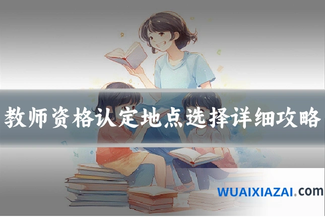 教师资格认定地点选择详细攻略