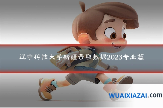 辽宁科技大学新疆录取数据2023专业篇
