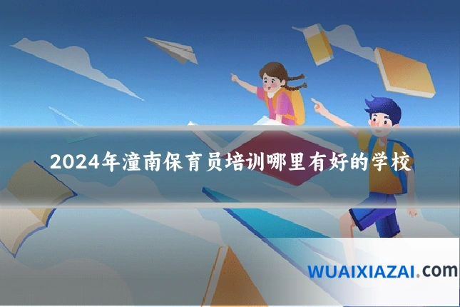 2024年潼南保育员培训哪里有好的学校