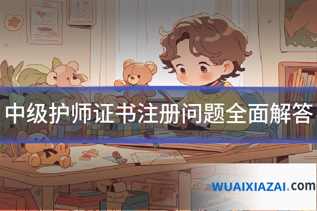 中级护师证书注册问题全面解答