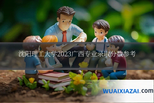 沈阳理工大学2023广西专业录取分数参考