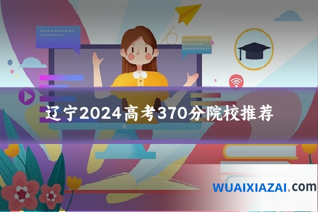 辽宁2024高考370分院校推荐