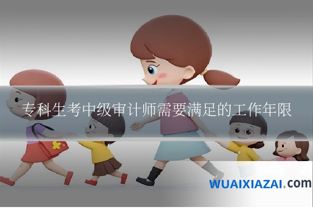 专科生考中级审计师需要满足的工作年限