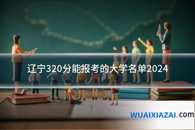 辽宁320分能报考的大学名单2024