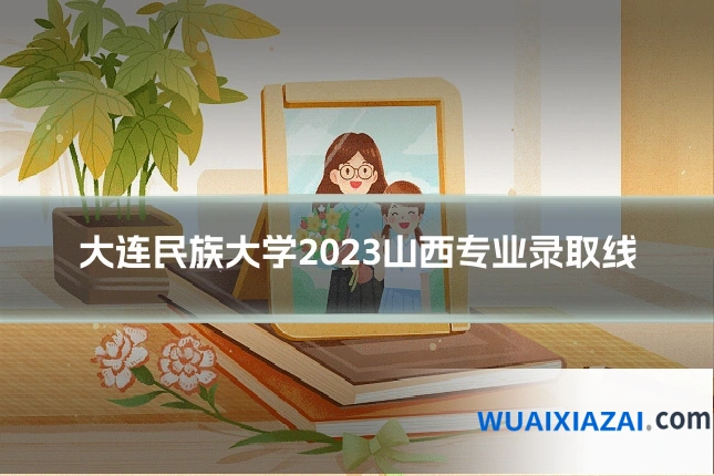 大连民族大学2023山西专业录取线