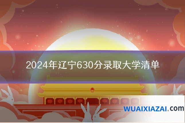 2024年辽宁630分录取大学清单
