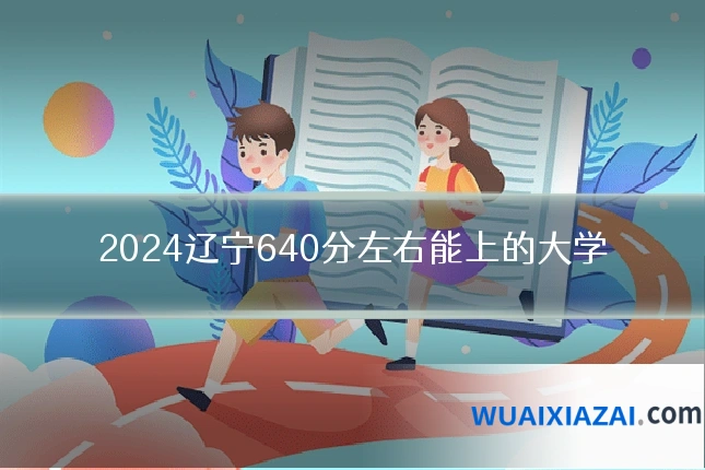 2024辽宁640分左右能上的大学