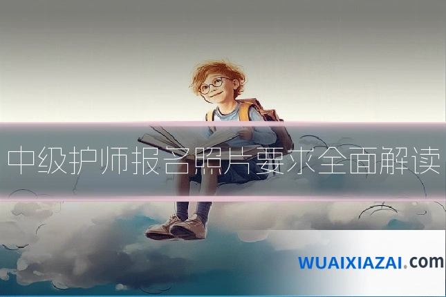中级护师报名照片要求全面解读