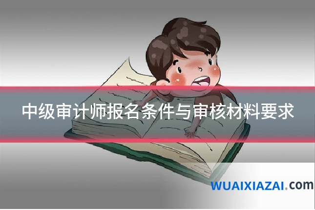 中级审计师报名条件与审核材料要求