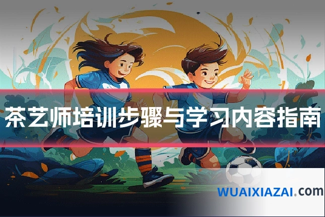 茶艺师培训步骤与学习内容指南