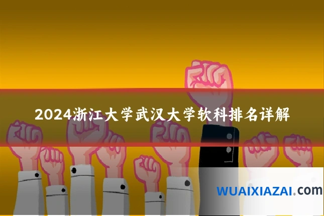 2024浙江大学武汉大学软科排名详解