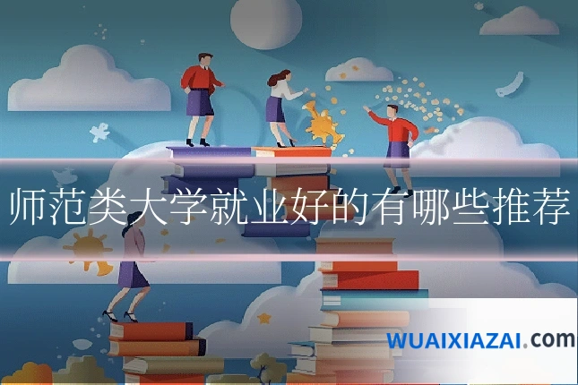 师范类大学就业好的有哪些推荐