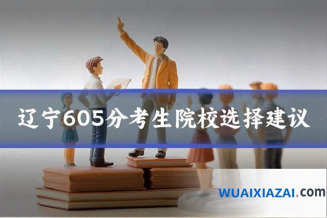 辽宁605分考生院校选择建议