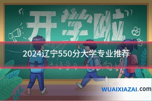 2024辽宁550分大学专业推荐