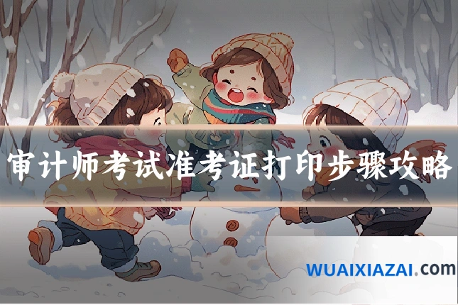 审计师考试准考证打印步骤攻略