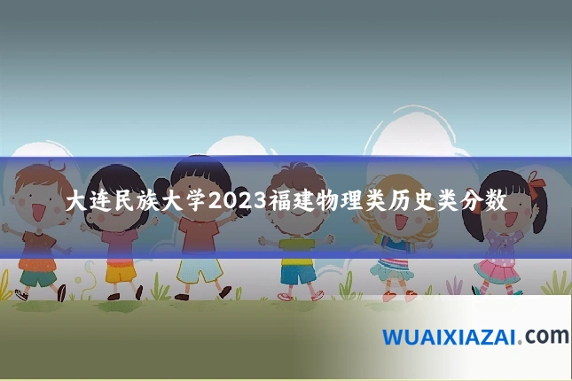 大连民族大学2023福建物理类历史类分数