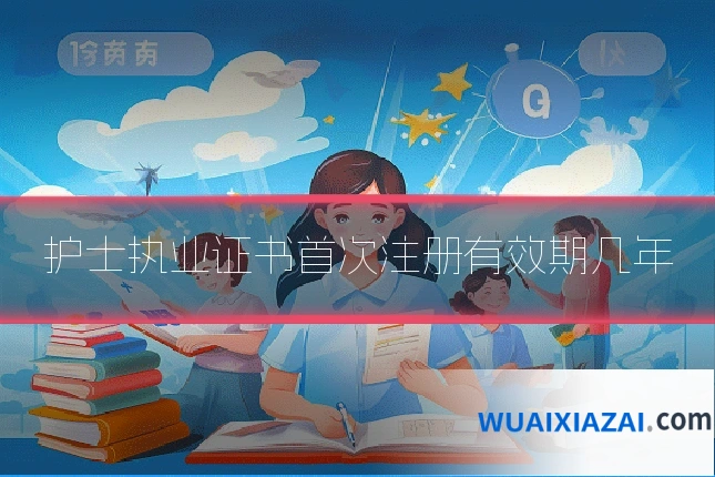 护士执业证书首次注册有效期几年