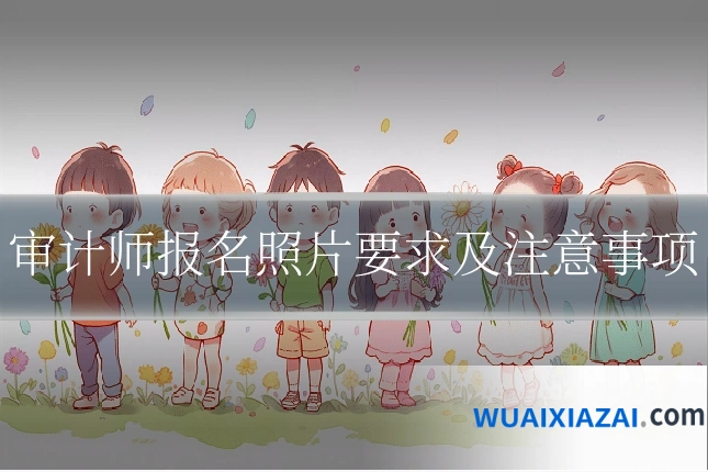 审计师报名照片要求及注意事项