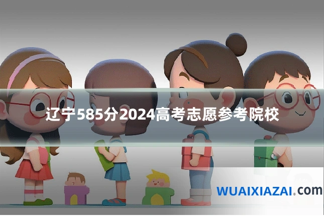 辽宁585分2024高考志愿参考院校