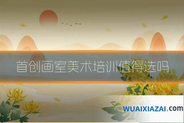 首创画室美术培训值得选吗