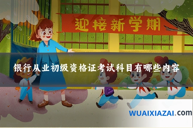 银行从业初级资格证考试科目有哪些内容