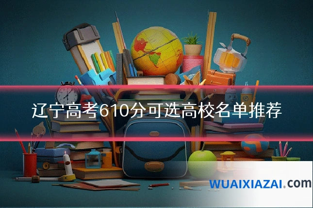 辽宁高考610分可选高校名单推荐