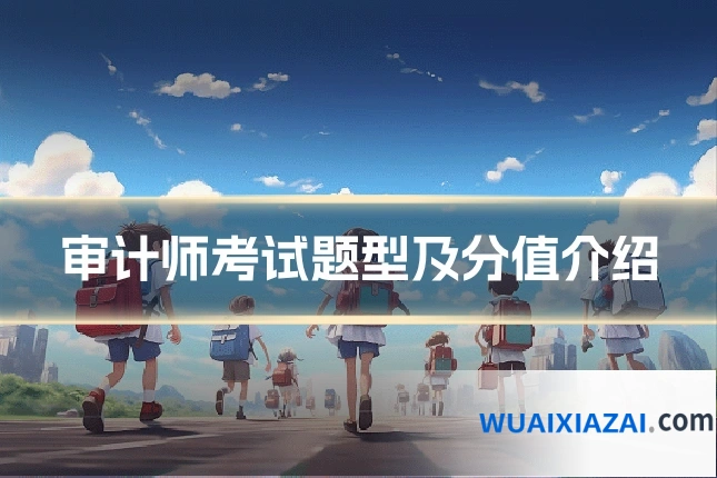 审计师考试题型及分值介绍