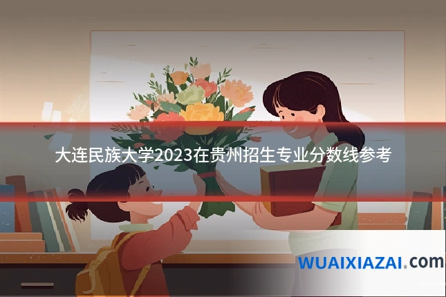 大连民族大学2023在贵州招生专业分数线参考
