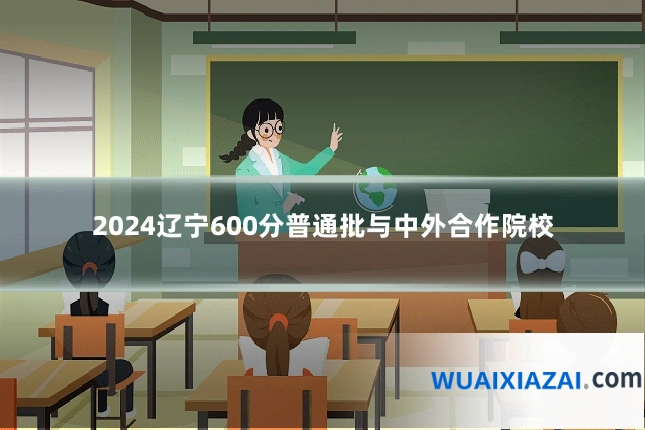 2024辽宁600分普通批与中外合作院校
