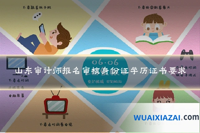 山东审计师报名审核身份证学历证书要求