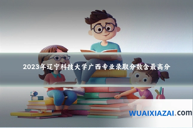 2023年辽宁科技大学广西专业录取分数含最高分