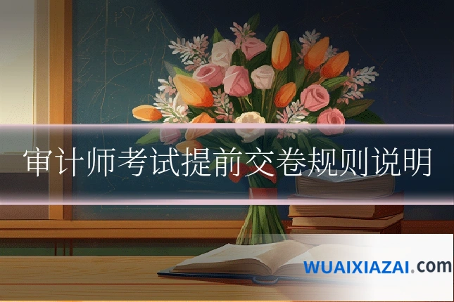 审计师考试提前交卷规则说明