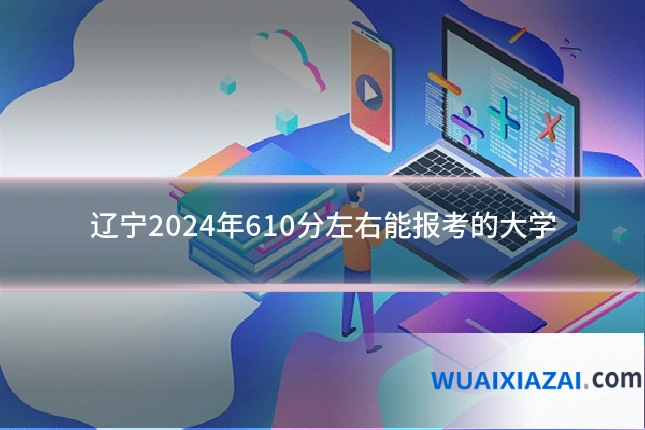 辽宁2024年610分左右能报考的大学