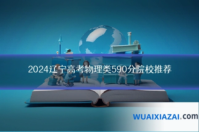 2024辽宁高考物理类590分院校推荐