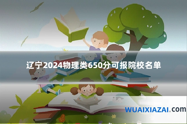辽宁2024物理类650分可报院校名单