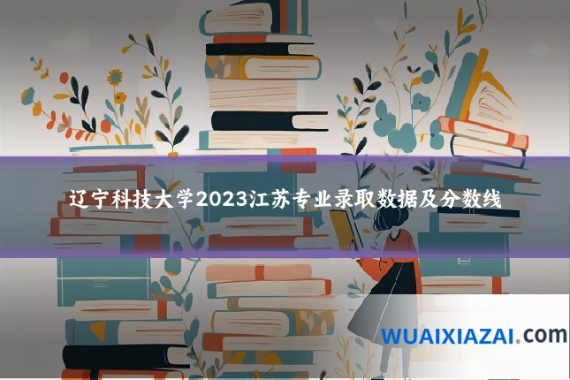 辽宁科技大学2023江苏专业录取数据及分数线